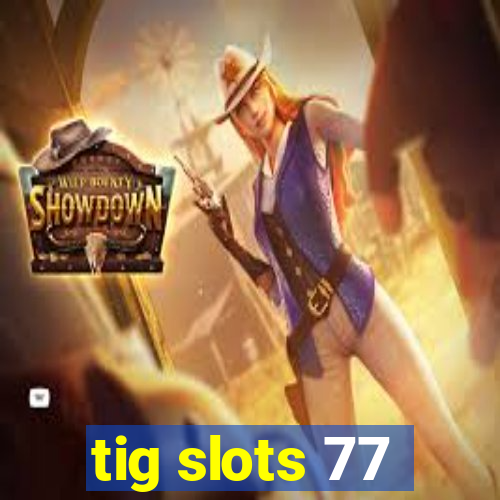 tig slots 77